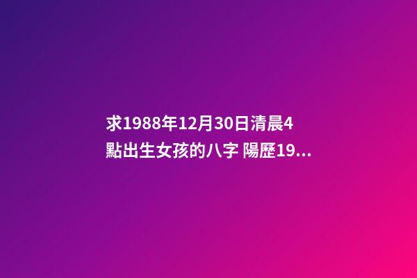 求1988年12月30日清晨4點出生女孩的八字 陽歷1988年12月30號出生的人命運怎么樣？-第1張-觀點-玄機派